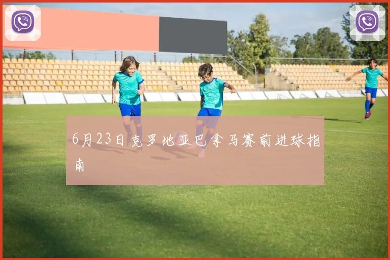 6月23日克罗地亚巴拿马赛前进球指南