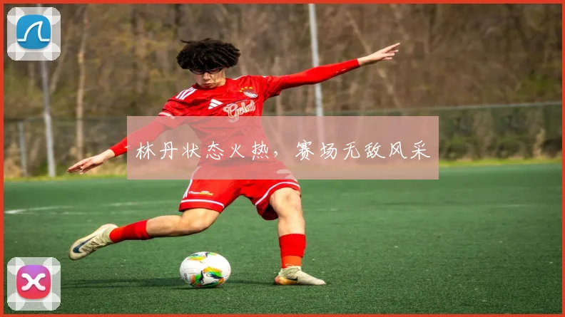 林丹状态火热,赛场无敌风采