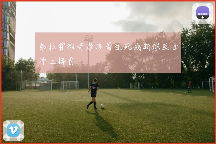 弗拉霍维奇摩洛哥生死战断球反击冲上榜首