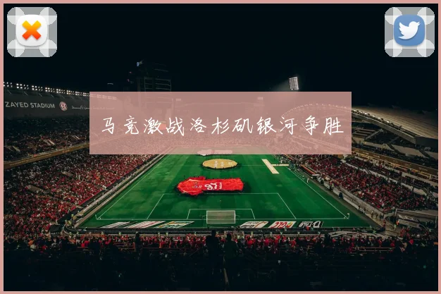 马竞激战洛杉矶银河争胜