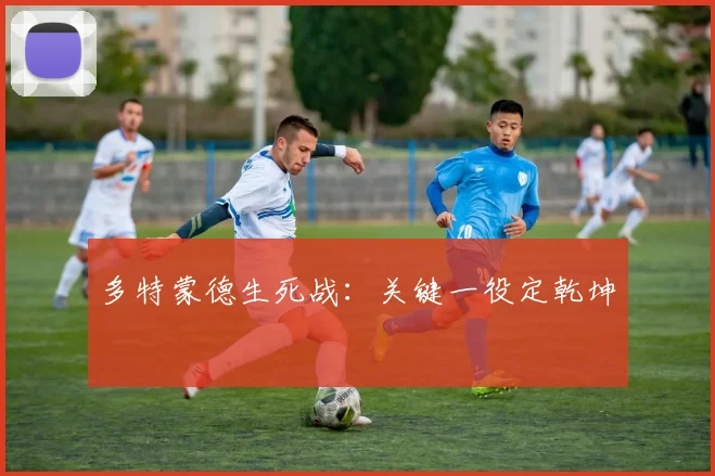 多特蒙德生死战:关键一役定乾坤