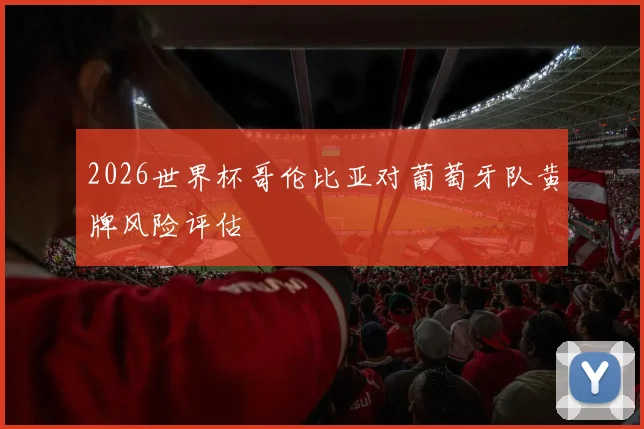 2026世界杯哥伦比亚对葡萄牙队黄牌风险评估
