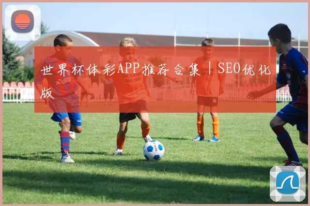 世界杯体彩APP推荐合集｜SEO优化版