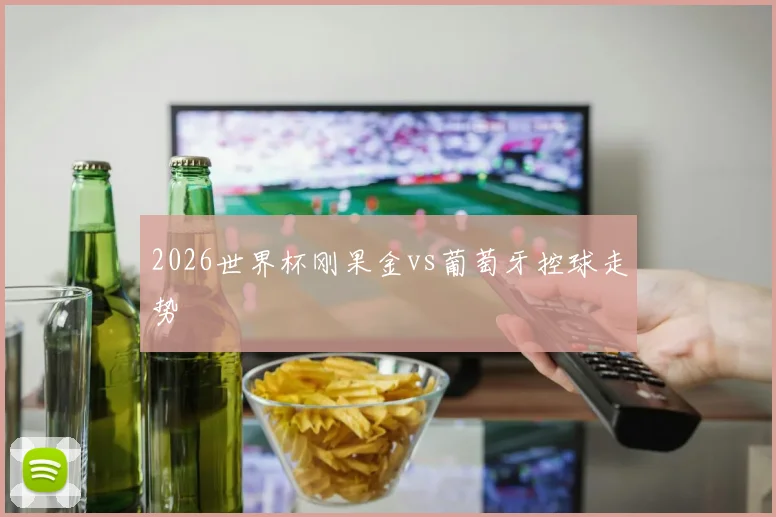 2026世界杯刚果金vs葡萄牙控球走势