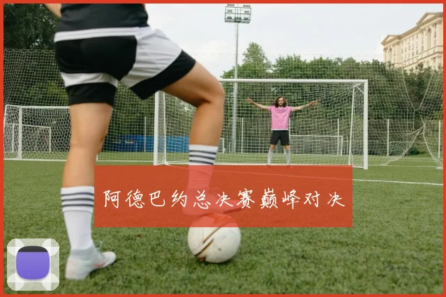 阿德巴约总决赛巅峰对决