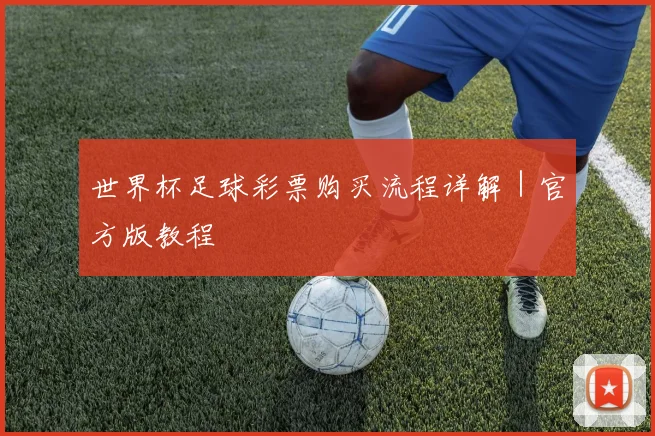 世界杯足球彩票购买流程详解｜官方版教程