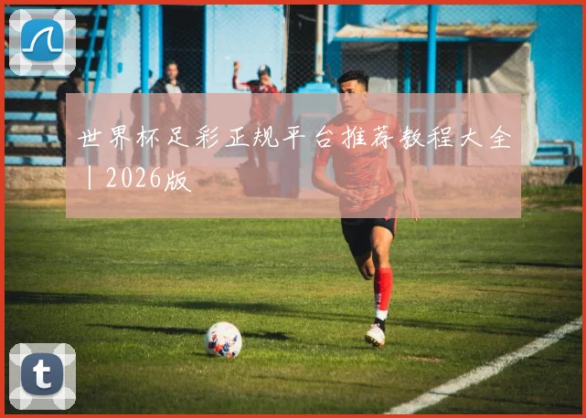 世界杯足彩正规平台推荐教程大全｜2026版