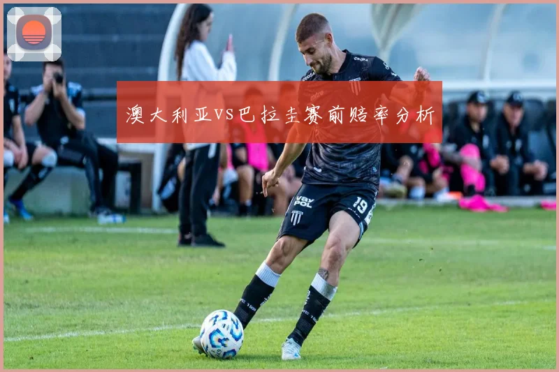 澳大利亚vs巴拉圭赛前赔率分析