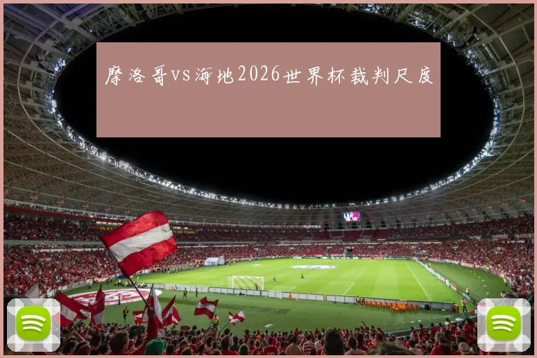 摩洛哥vs海地2026世界杯裁判尺度
