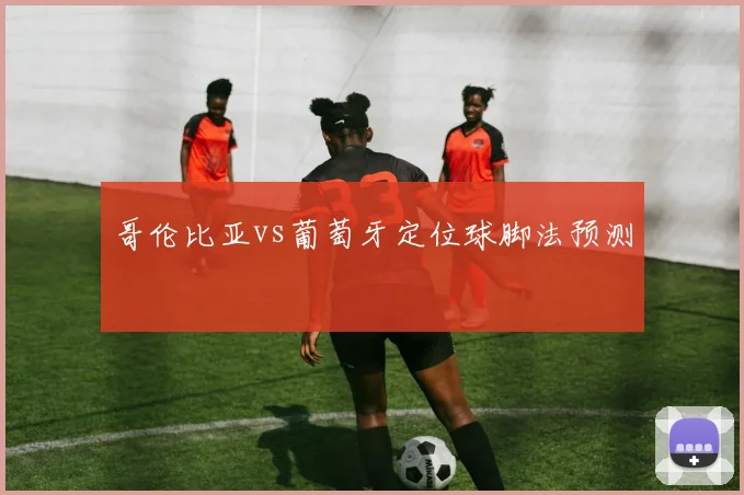 哥伦比亚vs葡萄牙定位球脚法预测