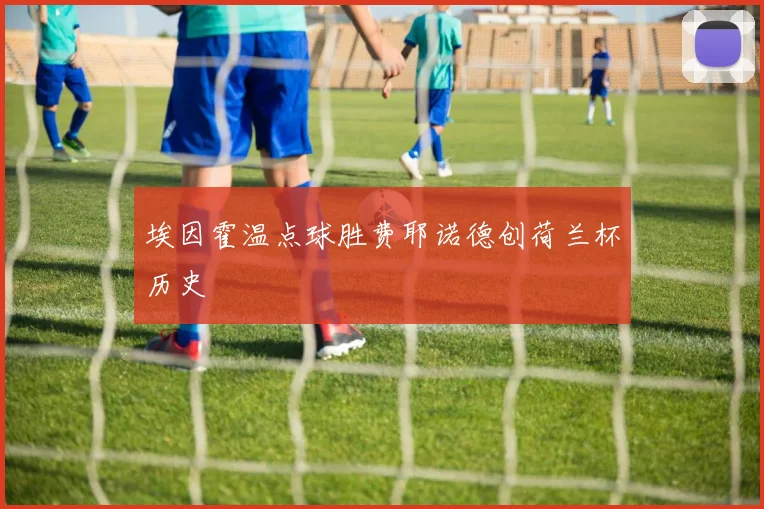 埃因霍温点球胜费耶诺德创荷兰杯历史