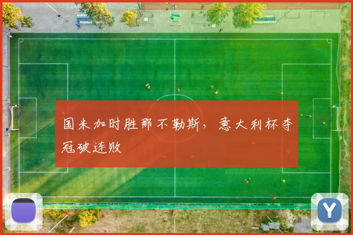 国米加时胜那不勒斯，意大利杯夺冠破连败
