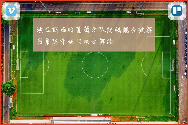 迪亚斯面对葡萄牙队防线能否破解密集防守破门机会解读