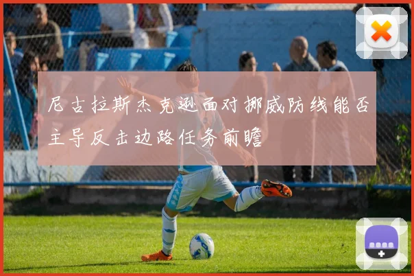 尼古拉斯杰克逊面对挪威防线能否主导反击边路任务前瞻