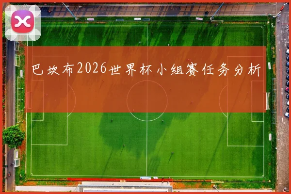 巴坎布2026世界杯小组赛任务分析