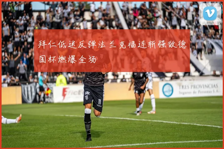 拜仁低迷反弹法兰克福连斩强敌德国杯燃爆全场