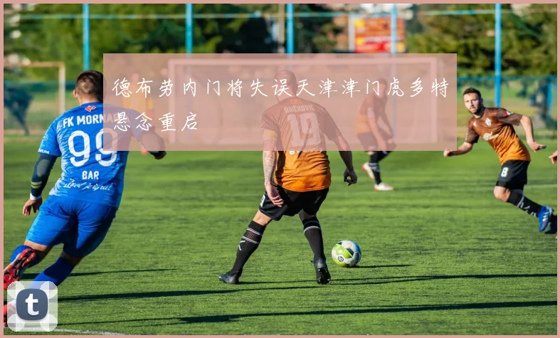德布劳内门将失误天津津门虎多特悬念重启