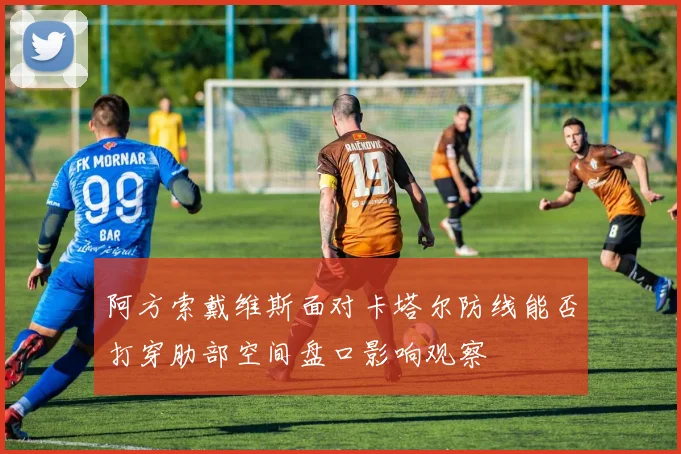 阿方索戴维斯面对卡塔尔防线能否打穿肋部空间盘口影响观察