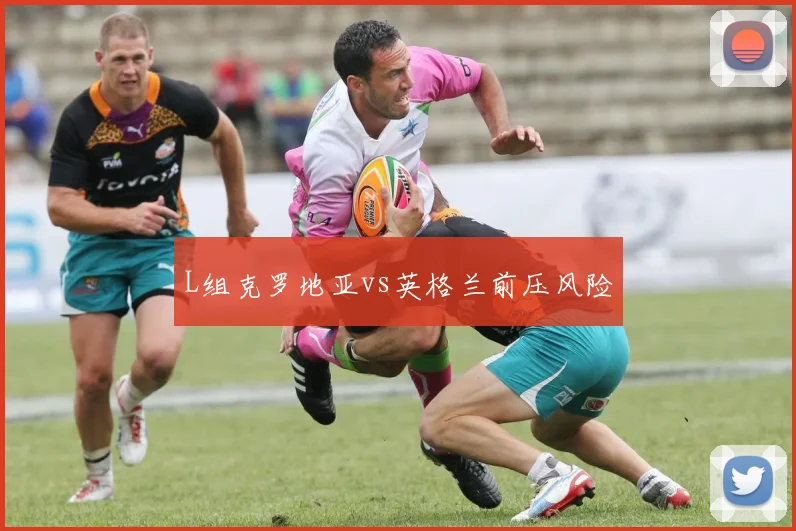 L组克罗地亚vs英格兰前压风险