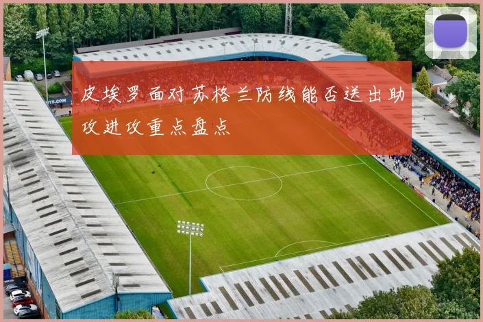 皮埃罗面对苏格兰防线能否送出助攻进攻重点盘点