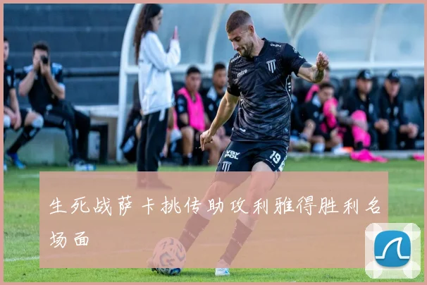 生死战萨卡挑传助攻利雅得胜利名场面