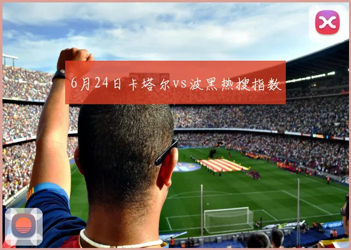 6月24日卡塔尔vs波黑热搜指数