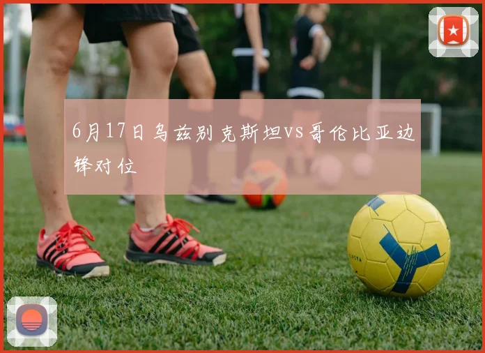 6月17日乌兹别克斯坦vs哥伦比亚边锋对位