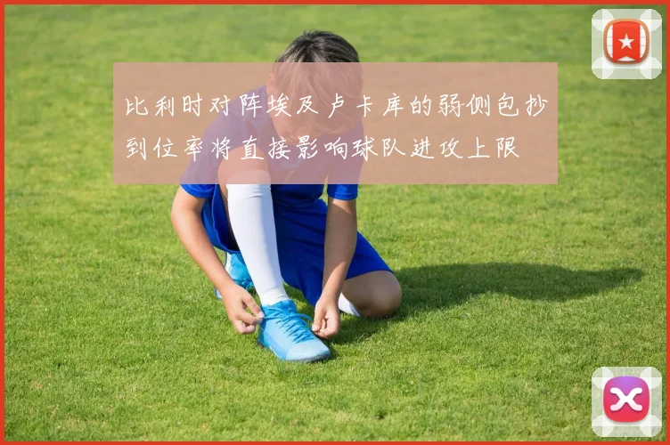 比利时对阵埃及卢卡库的弱侧包抄到位率将直接影响球队进攻上限