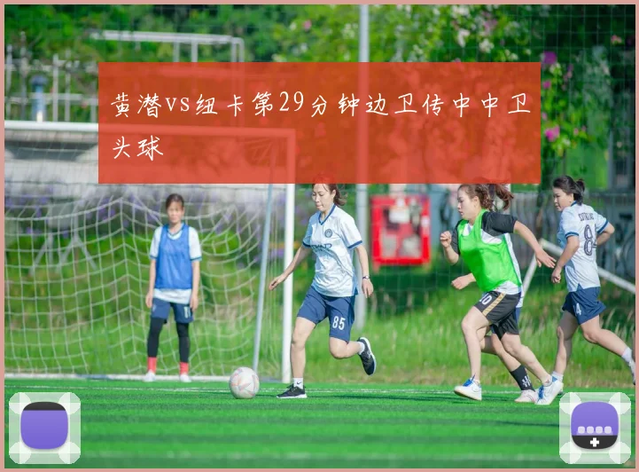 黄潜vs纽卡第29分钟边卫传中中卫头球