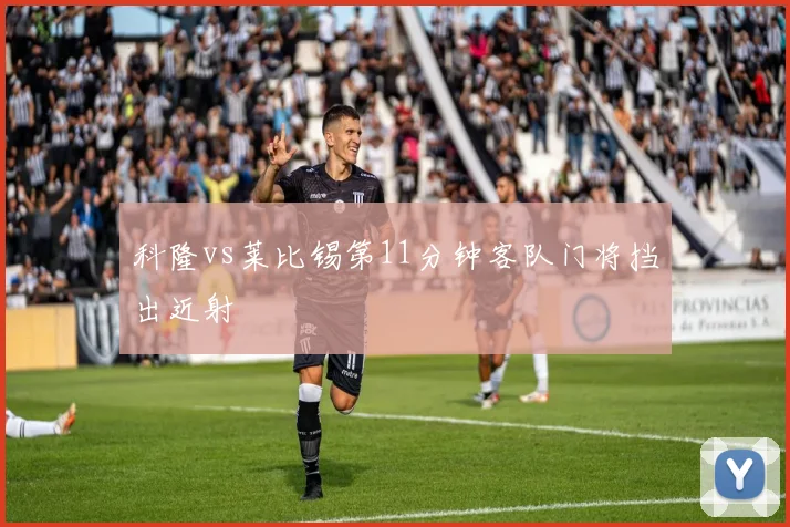 科隆vs莱比锡第11分钟客队门将挡出近射