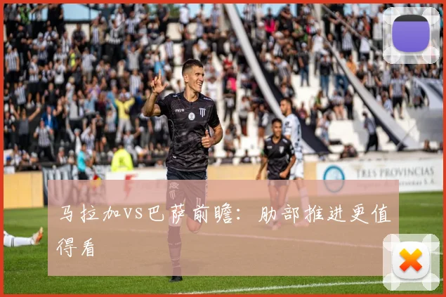 马拉加vs巴萨前瞻:肋部推进更值得看