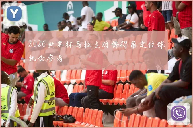 2026世界杯乌拉圭对佛得角定位球机会参考