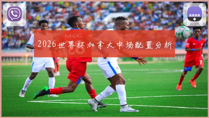 2026世界杯加拿大中场配置分析