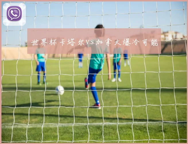 世界杯卡塔尔vs加拿大爆冷可能