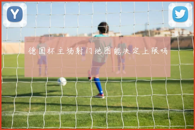 德国杯主场射门地图能决定上限吗