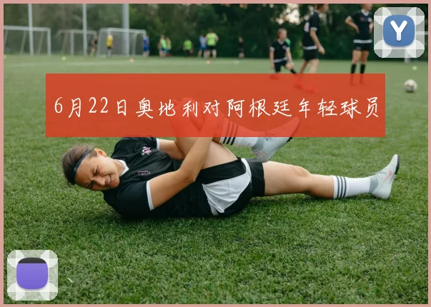 6月22日奥地利对阿根廷年轻球员