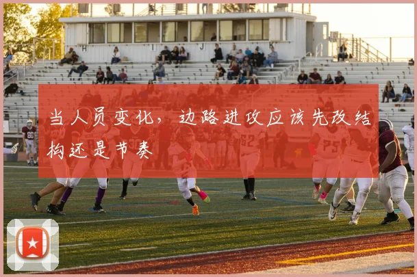 当人员变化，边路进攻应该先改结构还是节奏