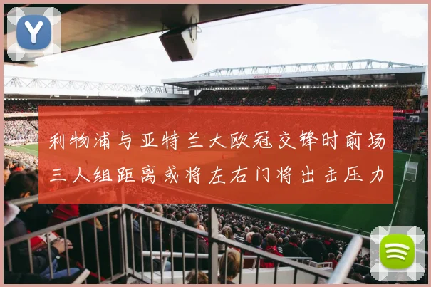 利物浦与亚特兰大欧冠交锋时前场三人组距离或将左右门将出击压力