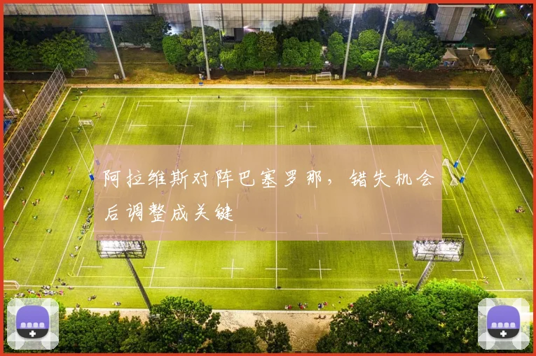 阿拉维斯对阵巴塞罗那，错失机会后调整成关键