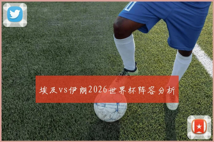 埃及vs伊朗2026世界杯阵容分析
