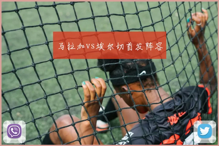 马拉加vs埃尔切首发阵容