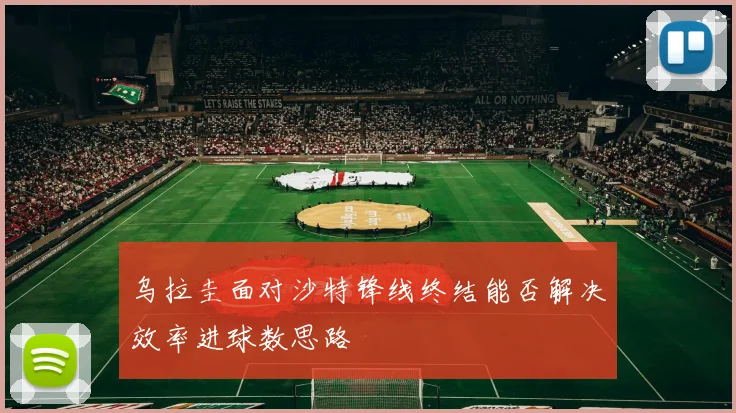乌拉圭面对沙特锋线终结能否解决效率进球数思路