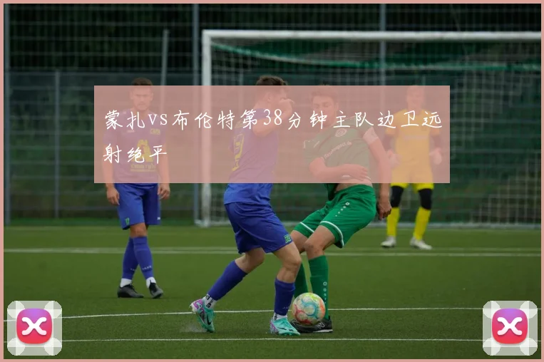 蒙扎vs布伦特第38分钟主队边卫远射绝平